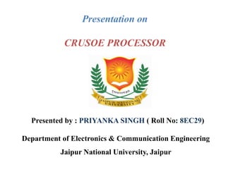 Presentation on
CRUSOE PROCESSOR
Department of Electronics & Communication Engineering
Jaipur National University, Jaipur
Presented by : PRIYANKA SINGH ( Roll No: 8EC29)
 