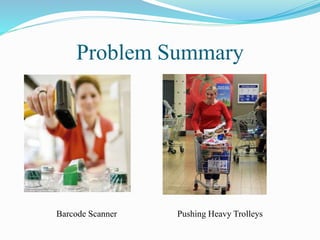 Problem Summary
Barcode Scanner Pushing Heavy Trolleys
 