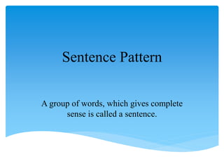 Sentence Pattern
A group of words, which gives complete
sense is called a sentence.
 