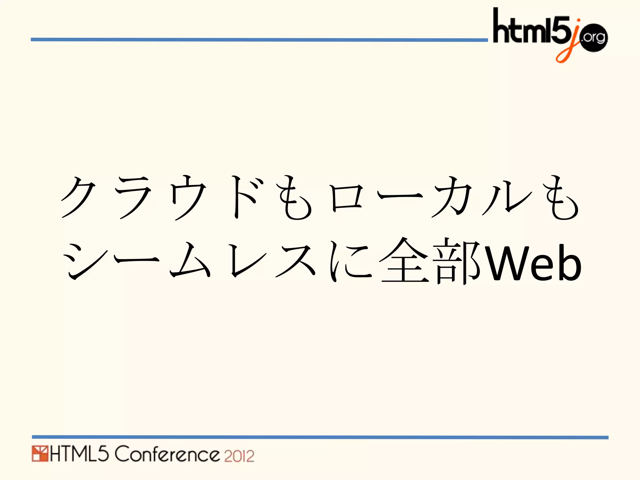 クラウドもローカルも
シームレスに全部Web
 