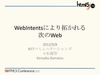 WebIntentsにより拓かれる
        次のWeb
          2012/9/8
   NTTコミュニケーションズ
          小松健作
       Kensaku Komatsu
 