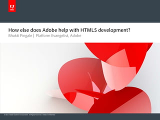 How else does Adobe help with HTML5 development?
      Bhakti Pingale | Platform Evangelist, Adobe




© 2011 Adobe Systems Incorporated. All Rights Reserved. Adobe Confidential.
 