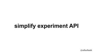 @arburbank
simplify experiment API
 