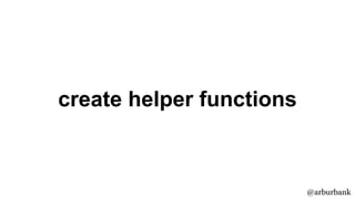 @arburbank
create helper functions
 