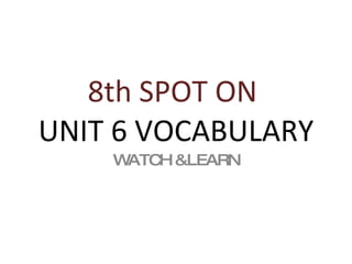 8th SPOT ON   UNIT 6 VOCABULARY WATCH &LEARN 