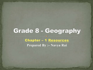 Chapter – 1 Resources
Prepared By :- Navya Rai
 