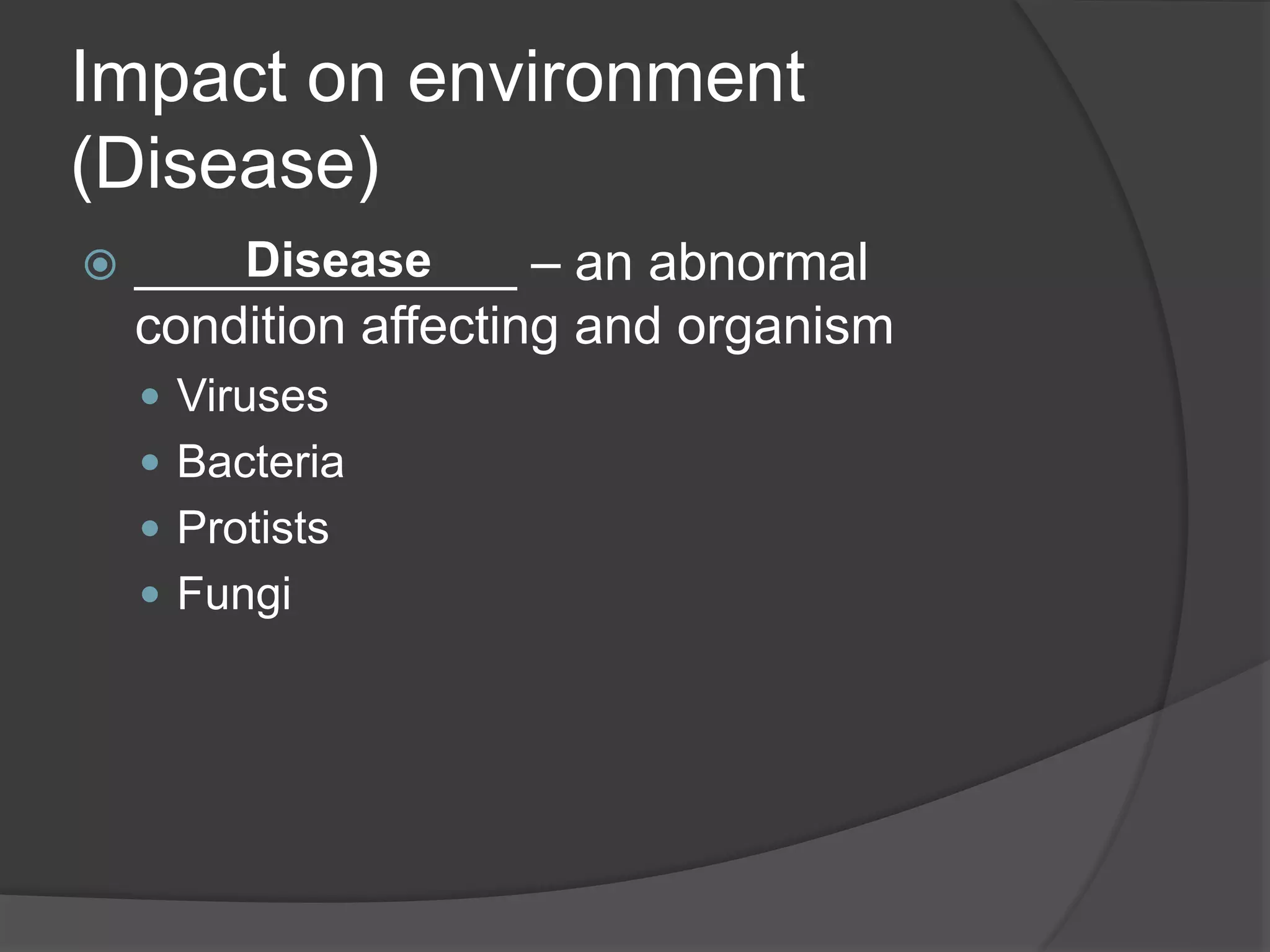 Impact on environment
(Disease)
 _____________ – an abnormal
condition affecting and organism
 Viruses
 Bacteria
 Protists
 Fungi
Disease
 