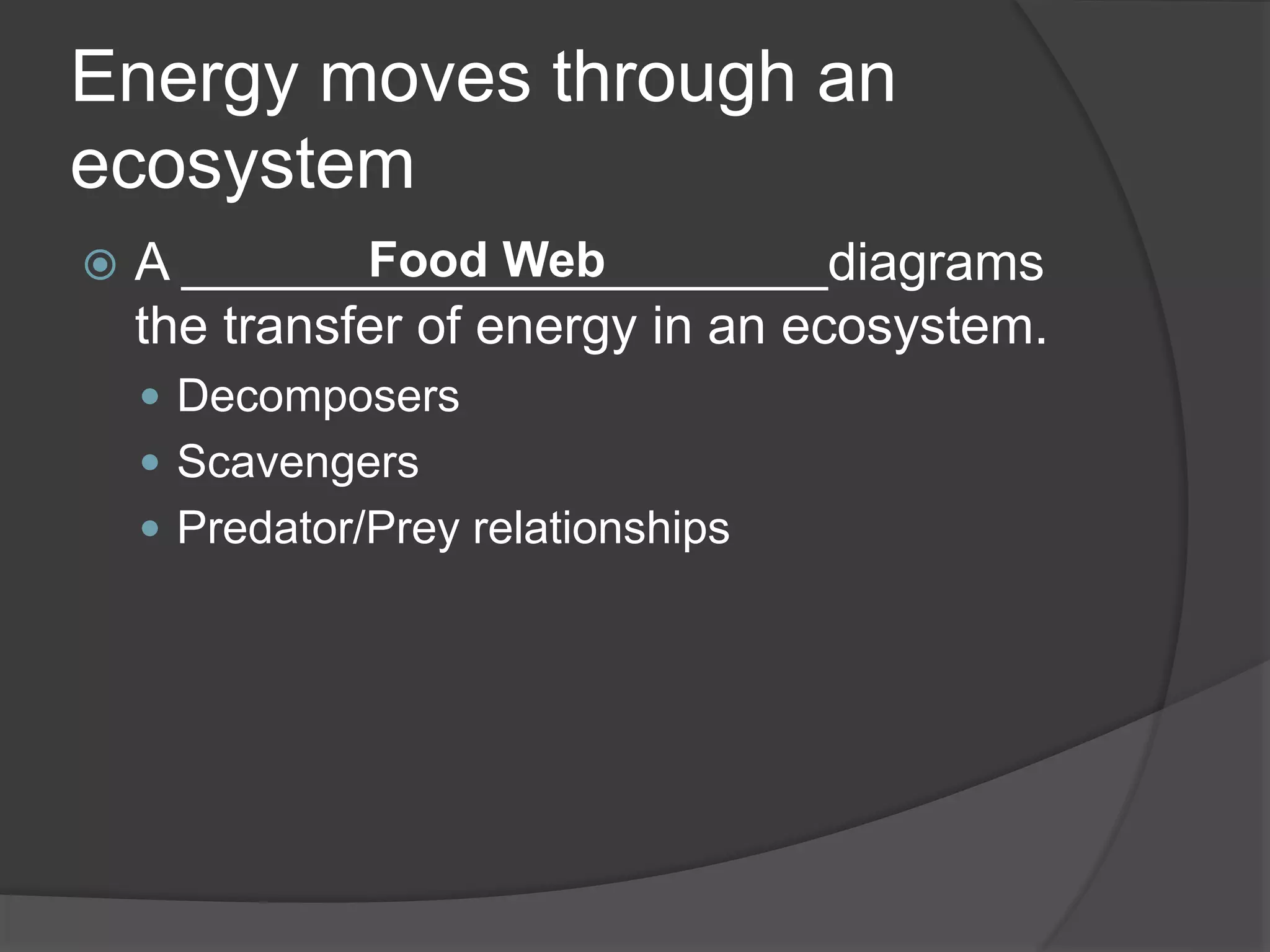 Energy moves through an
ecosystem
 A ______________________diagrams
the transfer of energy in an ecosystem.
 Decomposers
 Scavengers
 Predator/Prey relationships
Food Web
 