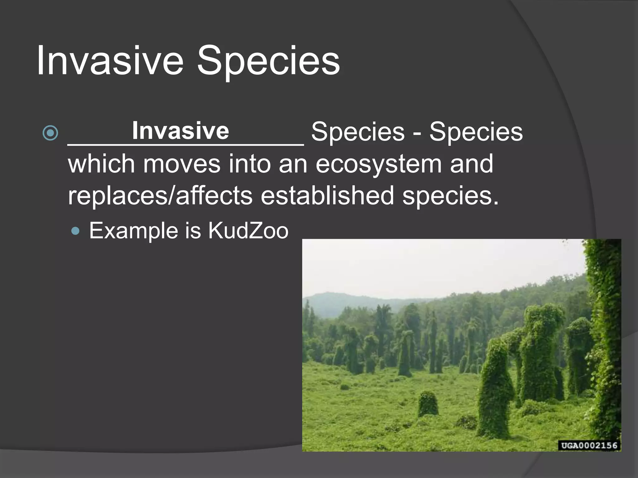 Invasive Species
 ________________ Species - Species
which moves into an ecosystem and
replaces/affects established species.
 Example is KudZoo
Invasive
 