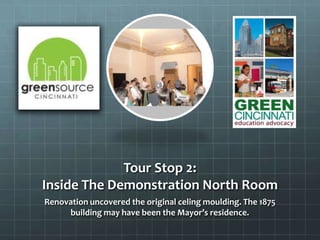 Tour Stop 2:
Inside The Demonstration North Room
Renovation uncovered the original celing moulding. The 1875
building may have been the Mayor’s residence.
 