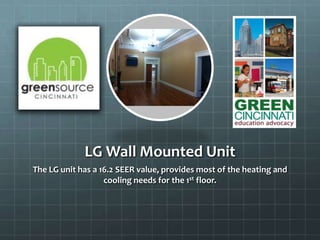 LG Wall Mounted Unit
The LG unit has a 16.2 SEER value, provides most of the heating and
cooling needs for the 1st floor.
 