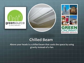 Chilled Beam
Above your heads is a chilled beam that cools the space by using
gravity instead of a fan.
 