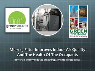 Merv 13 Filter Improves Indoor Air Quality
And The Health Of The Occupants
Better air quality reduces breathing aliments in occupants.
 