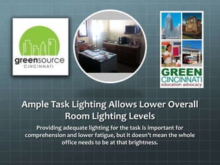 Ample Task Lighting Allows Lower Overall
Room Lighting Levels
Providing adequate lighting for the task is important for
comprehension and lower fatigue, but it doesn’t mean the whole
office needs to be at that brightness.
 