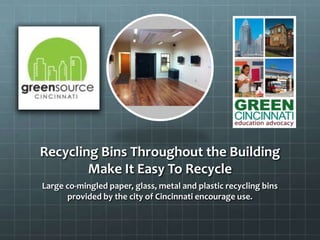Recycling Bins Throughout the Building
Make It Easy To Recycle
Large co-mingled paper, glass, metal and plastic recycling bins
provided by the city of Cincinnati encourage use.
 