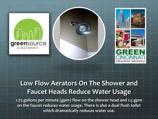 Low Flow Aerators On The Shower and
Faucet Heads Reduce Water Usage
1.75 gallons per minute (gpm) flow on the shower head and 1.5 gpm
on the faucet reduces water usage. There is also a dual flush toilet
which dramatically reduces water use.
 
