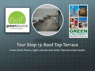 Tour Stop 13: Roof Top Terrace
Green Roof, Pavers, Light colored roof, Solar Thermal water heater
 