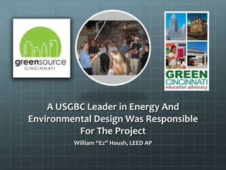 A USGBC Leader in Energy And
Environmental Design Was Responsible
For The Project
William “Ez” Housh, LEED AP
 
