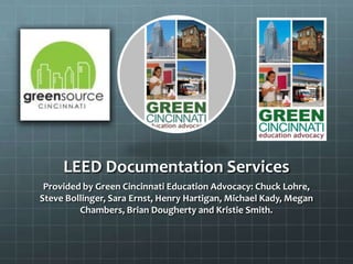 LEED Documentation Services
Provided by Green Cincinnati Education Advocacy: Chuck Lohre,
Steve Bollinger, Sara Ernst, Henry Hartigan, Michael Kady, Megan
Chambers, Brian Dougherty and Kristie Smith.
 