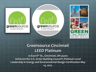 Greensource Cincinnati
LEED Platinum
19 East 8th St., Cincinnati, OH 45202
Achieved the U.S. Green Building Council’s Platinum Level
Leadership in Energy and Environmental Design Certification May
14, 2013.
 