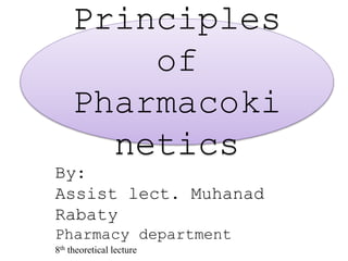 1
By:
Assist lect. Muhanad
Rabaty
Pharmacy department
8th theoretical lecture
Principles
of
Pharmacoki
netics
 