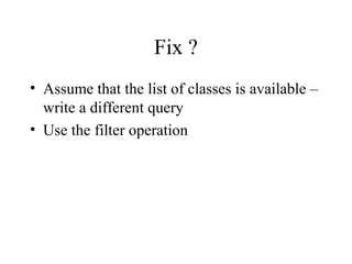 Fix ?
• Assume that the list of classes is available –
write a different query
• Use the filter operation
 