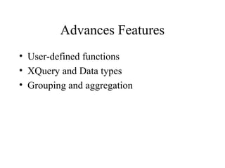 Advances Features
• User-defined functions
• XQuery and Data types
• Grouping and aggregation
 