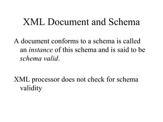 XML Document and Schema
A document conforms to a schema is called
an instance of this schema and is said to be
schema valid.
XML processor does not check for schema
validity
 