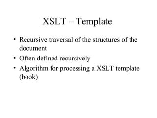 XSLT – Template
• Recursive traversal of the structures of the
document
• Often defined recursively
• Algorithm for processing a XSLT template
(book)
 