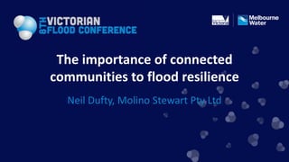 The importance of connected
communities to flood resilience
  Neil Dufty, Molino Stewart Pty Ltd
 