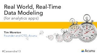 #Cassandra13
Real World, Real-Time
Data Modeling
(for analytics apps)
Tim Moreton
Founder and CTO, Acunu
 