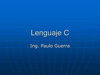 Lenguaje C
Ing. Paulo Guerra
 