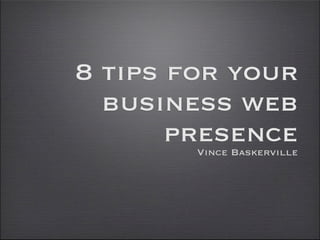8 tips for your
  business web
       presence
        Vince Baskerville
 