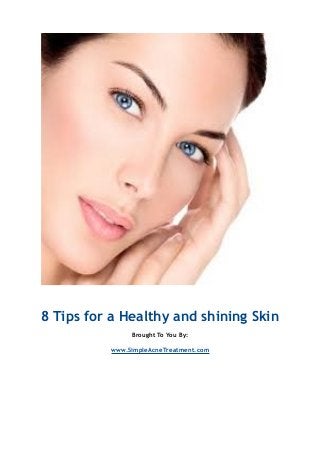 8 Tips for a Healthy and shining Skin
Brought To You By:
www.SimpleAcneTreatment.com
 
