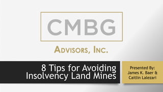 8 Tips for Avoiding
Insolvency Land Mines
Presented By:
James K. Baer &
Caitlin Lalezari
 