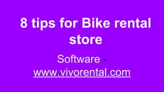 8 tips for Bike rental
store
Software -
www.vivorental.com
 