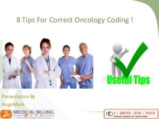 8 Tips For Correct Oncology Coding !
Presentation By
AngoMark
 