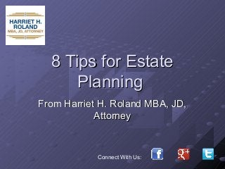 8 Tips for Estate8 Tips for Estate
PlanningPlanning
From Harriet H. Roland MBA, JD,From Harriet H. Roland MBA, JD,
AttorneyAttorney
Connect With Us:
 