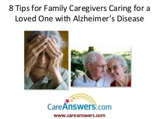 8 Tips for Family Caregivers Caring for a
  Loved One with Alzheimer’s Disease




             www.careanswers.com
 