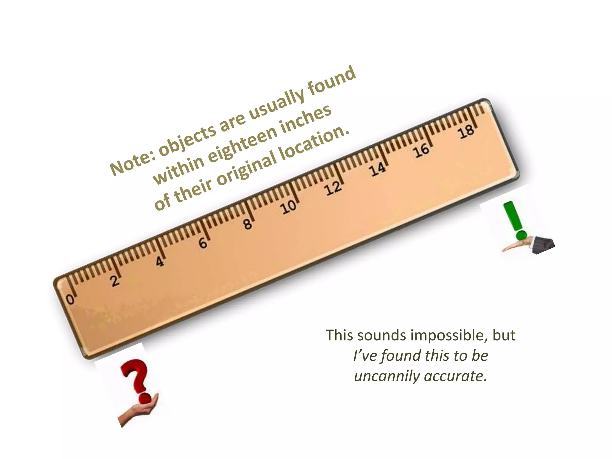 This sounds impossible, but 
I’ve found this to be 
uncannily accurate. 
 