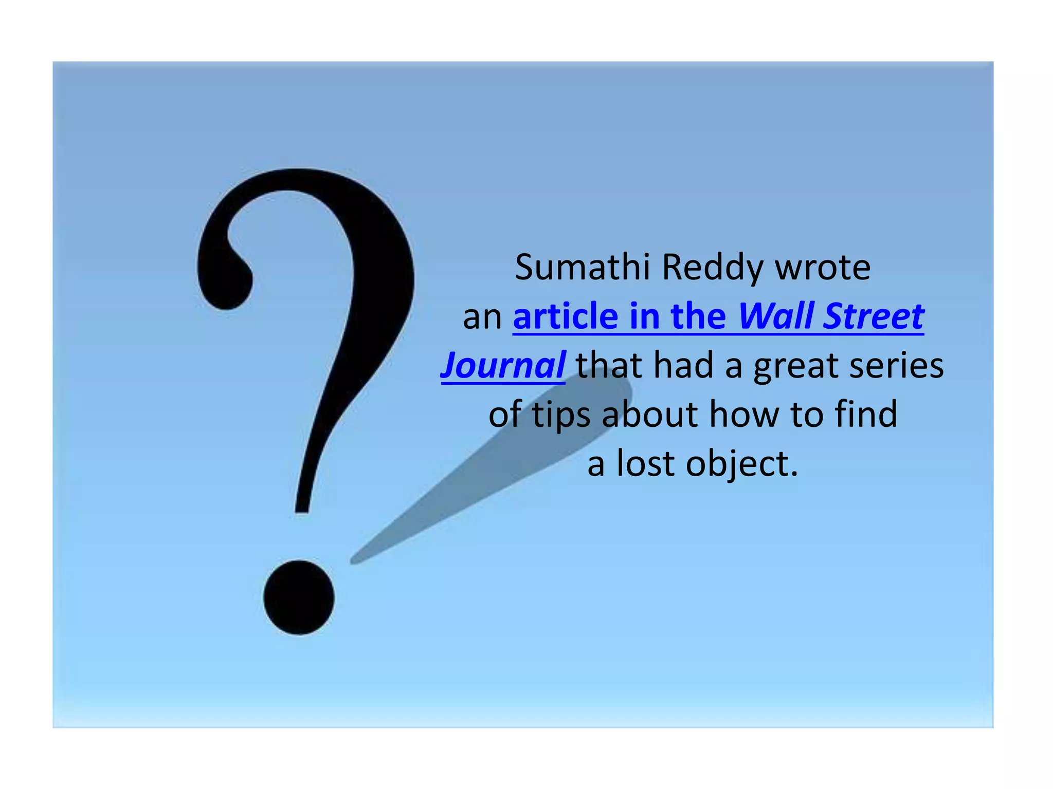 Sumathi Reddy wrote 
an article in the Wall Street 
Journal that had a great series 
of tips about how to find 
a lost object. 
 