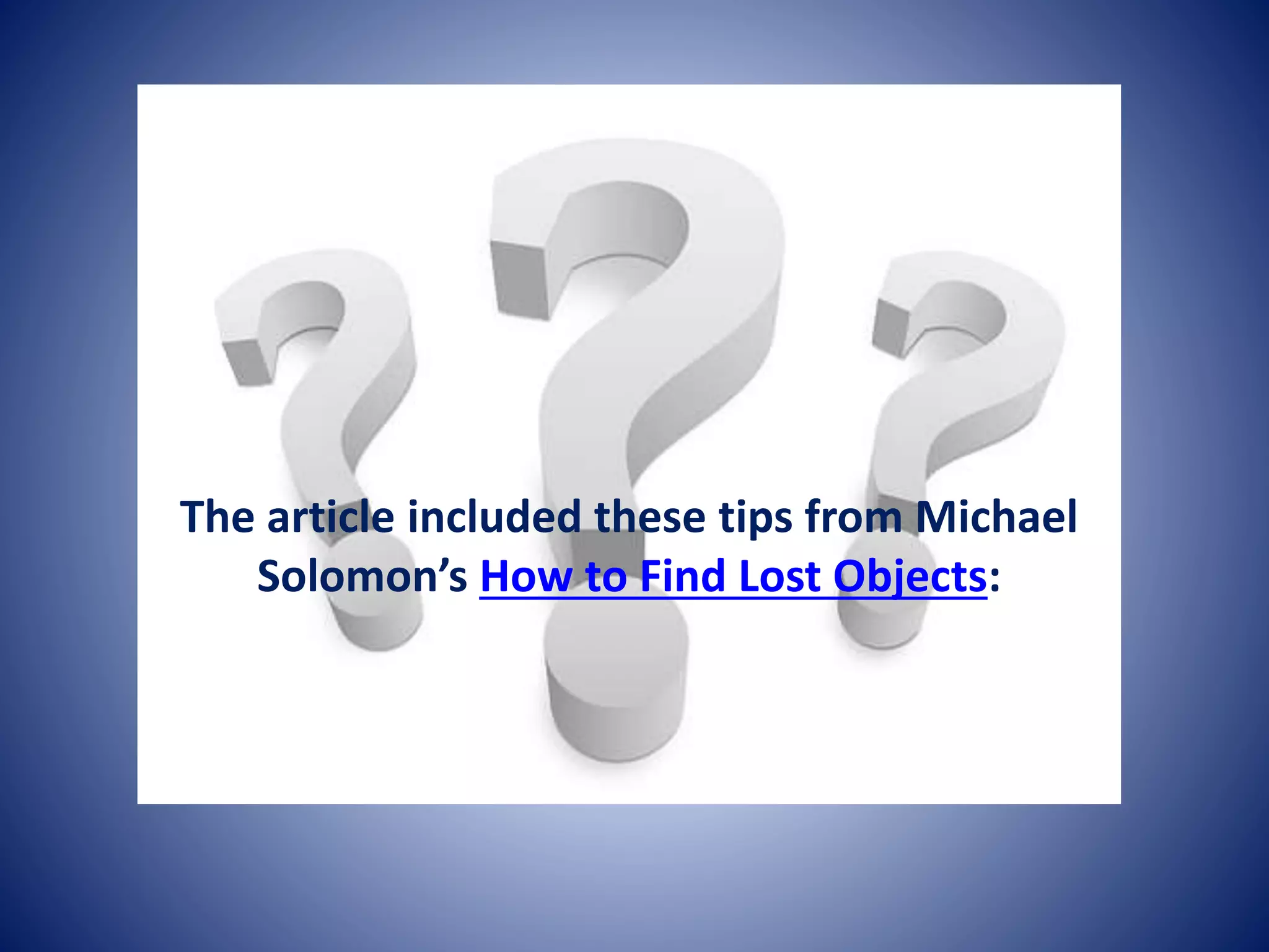 The article included these tips from Michael 
Solomon’s How to Find Lost Objects: 
 