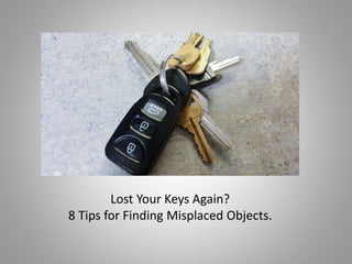 Lost Your Keys Again? 
8 Tips for Finding Misplaced Objects. 
 
