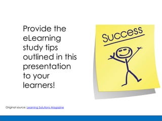 Provide the
             eLearning
             study tips
             outlined in this
             presentation
             to your
             learners!

Original source: Learning Solutions Magazine
 