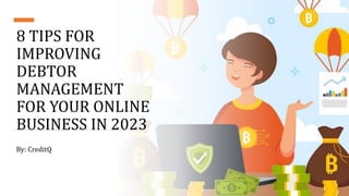 8 TIPS FOR
IMPROVING
DEBTOR
MANAGEMENT
FOR YOUR ONLINE
BUSINESS IN 2023
By: CreditQ
 