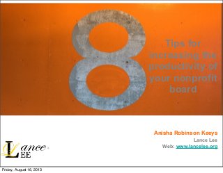 Tips for
increasing the
productivity of
your nonprofit
board
Anisha Robinson Keeys
Lance Lee
Web: www.lancelee.org
Friday, August 16, 2013
 