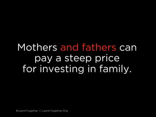 #LeanInTogether | LeanInTogether.Org#LeanInTogether | LeanInTogether.Org
Mothers and fathers can
pay a steep price
for investing in family.
 