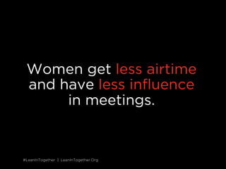 #LeanInTogether | LeanInTogether.Org#LeanInTogether | LeanInTogether.Org
Women get less airtime
and have less inﬂuence
in meetings.
 