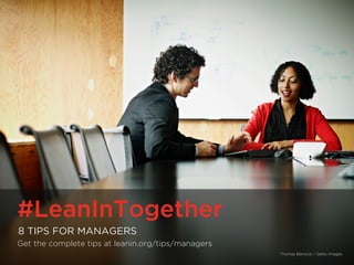 #LeanInTogether | LeanInTogether.Org
#LeanInTogether
8 TIPS FOR MANAGERS
Get the complete tips at leanin.org/tips/managers
Thomas Barwick / Getty Images
 
