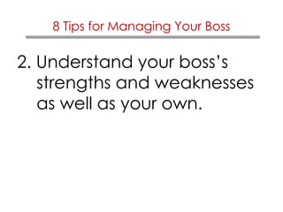 8 Tips for Managing Your Boss 
2. Understand your boss’s 
strengths and weaknesses 
as well as your own. 
 